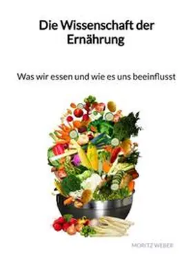 Weber |  Die Wissenschaft der Ernährung - Was wir essen und wie es uns beeinflusst | Buch |  Sack Fachmedien