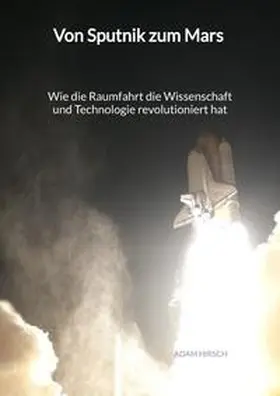Hirsch |  Von Sputnik zum Mars - Wie die Raumfahrt die Wissenschaft und Technologie revolutioniert hat | Buch |  Sack Fachmedien