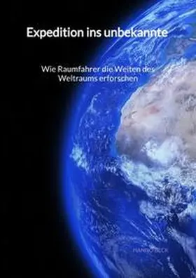 Beck |  Expedition ins unbekannte - Wie Raumfahrer die Weiten des Weltraums erforschen | Buch |  Sack Fachmedien