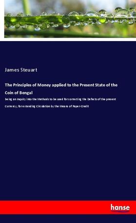 Steuart |  The Principles of Money applied to the Present State of the Coin of Bengal | Buch |  Sack Fachmedien