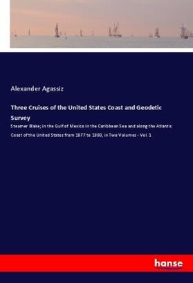 Agassiz |  Three Cruises of the United States Coast and Geodetic Survey | Buch |  Sack Fachmedien