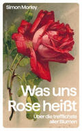 Morley |  »Was uns Rose heißt«. Über die trefflichste aller Blumen | Buch |  Sack Fachmedien