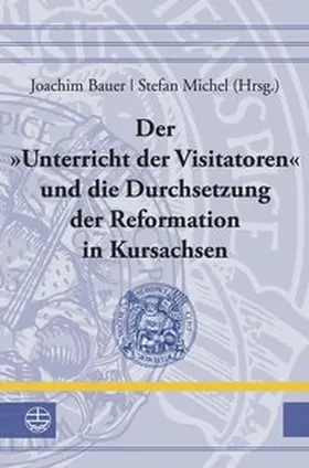 Bauer / Michel |  Der »Unterricht der Visitatoren« und die Durchsetzung der Reformation in Kursachsen | Buch |  Sack Fachmedien