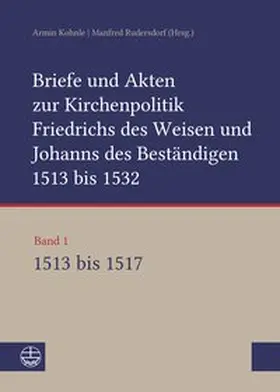 Kohnle / Rudersdorf |  Briefe und Akten zur Kirchenpolitik Friedrichs des Weisen und Johanns des Beständigen 1513 bis 1532. Reformation im Kontext frühneuzeitlicher Staatswerdung | Buch |  Sack Fachmedien