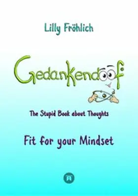 Fröhlich |  Gedankendoof - The Stupid Book about Thoughts -The power of thoughts: How to break through negative thought and emotional patterns, clear out your thoughts, build self-esteem and create a happy life | eBook | Sack Fachmedien