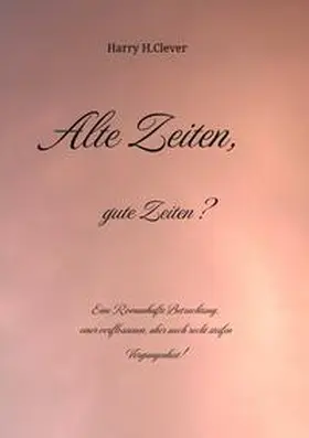 H.Clever / Hasenclever |  Alte Zeiten, gute Zeiten?  - Eine Romanhafte Betrachtung, einer verflossenen, aber auch recht steifen Vergangenheit! | Buch |  Sack Fachmedien