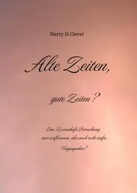 H.Clever / Hasenclever |  Alte Zeiten, gute Zeiten?  - Eine Romanhafte Betrachtung, einer verflossenen, aber auch recht steifen Vergangenheit! | Buch |  Sack Fachmedien