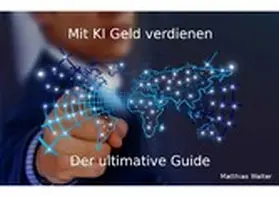 Walter |  Mit KI Geld verdienen: Der ultimative Guide | eBook | Sack Fachmedien
