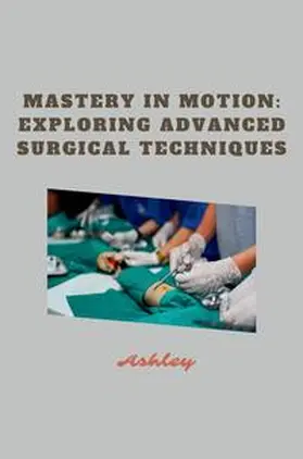 Ashley |  Mastery in Motion: Exploring Advanced Surgical Techniques | Buch |  Sack Fachmedien