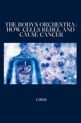 Chris |  The Body's Orchestra: How Cells Rebel and Cause Cancer | Buch |  Sack Fachmedien