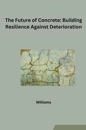 Williams |  The Future of Concrete: Building Resilience Against Deterioration | Buch |  Sack Fachmedien