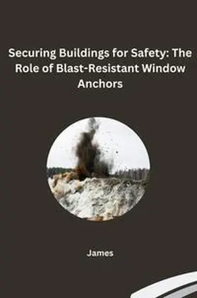 James |  Securing Buildings for Safety: The Role of Blast-Resistant Window Anchors | Buch |  Sack Fachmedien