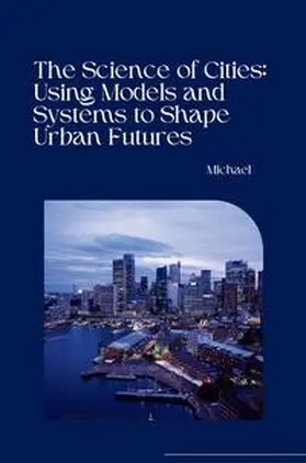 Michael |  The Science of Cities: Using Models and Systems to Shape Urban Futures | Buch |  Sack Fachmedien