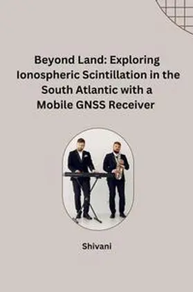 Shivani |  Beyond Land: Exploring Ionospheric Scintillation in the South Atlantic with a Mobile GNSS Receiver | Buch |  Sack Fachmedien