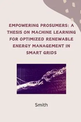 Smith |  Empowering Prosumers: A Thesis on Machine Learning for Optimized Renewable Energy Management in Smart Grids | Buch |  Sack Fachmedien