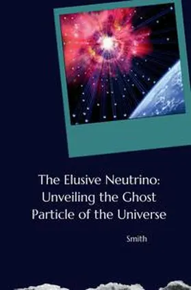 Smith |  The Elusive Neutrino: Unveiling the Ghost Particle of the Universe | Buch |  Sack Fachmedien