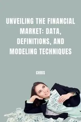 Chris |  Unveiling the Financial Market: Data, Definitions, and Modeling Techniques | Buch |  Sack Fachmedien