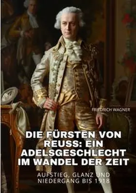 Wagner |  Die Fürsten von Reuss:  Ein Adelsgeschlecht im  Wandel der Zeit | Buch |  Sack Fachmedien