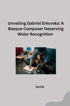 Smith |  Unveiling Gabriel Erkoreka: A Basque Composer Deserving Wider Recognition | Buch |  Sack Fachmedien