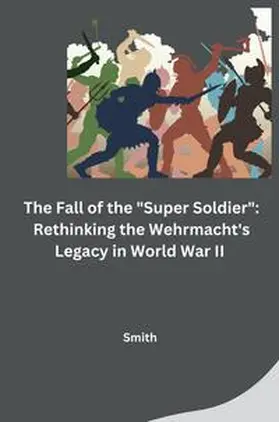 Smith |  The Fall of the "Super Soldier": Rethinking the Wehrmacht's Legacy in World War II | Buch |  Sack Fachmedien