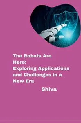 Shiva |  The Robots Are Here: Exploring Applications and Challenges in a New Era | Buch |  Sack Fachmedien