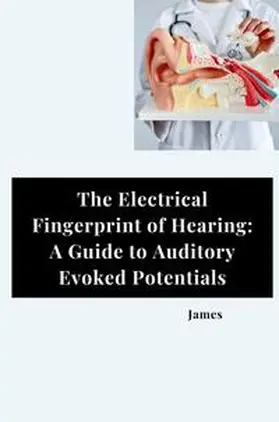 James |  The Electrical Fingerprint of Hearing: A Guide to Auditory Evoked Potentials | Buch |  Sack Fachmedien