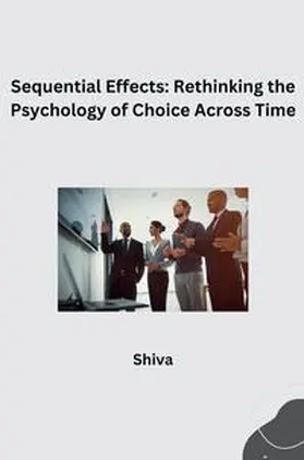 Shiva |  Sequential Effects: Rethinking the Psychology of Choice Across Time | Buch |  Sack Fachmedien