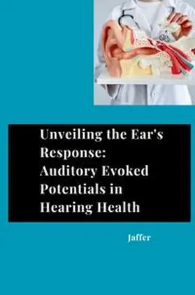 Jaffer |  Unveiling the Ear's Response: Auditory Evoked Potentials in Hearing Health | Buch |  Sack Fachmedien