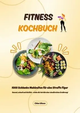 Gibson |  Fitness Kochbuch: 1000 Schlanke Mahlzeiten für eine Straffe Figur (Gesund, schnell und köstlich - erlebe die Vorteile einer eiweißreichen Ernährung!) | eBook | Sack Fachmedien