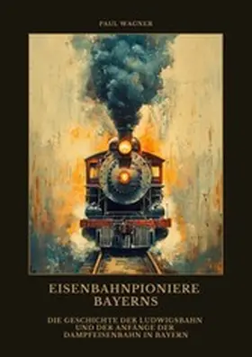 Wagner |  Eisenbahnpioniere Bayerns | eBook | Sack Fachmedien