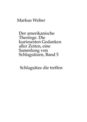 Weber |  Der amerikanische Theologe. Die kuriosesten Gedanken aller Zeiten, eine Sammlung von Schlagsätzen, Band 5 | Buch |  Sack Fachmedien
