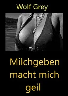 Grey |  Milchgeben macht mich geil | eBook | Sack Fachmedien