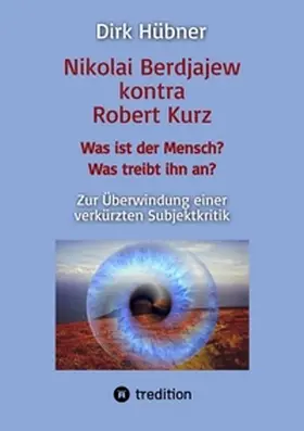 Hübner |  Nikolai Berdjajew kontra Robert Kurz. Was ist der Mensch? Was treibt ihn an? Zur Überwindung einer verkürzten Subjektkritik. | Buch |  Sack Fachmedien