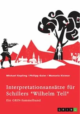 Kepling / Gaier / Kistner |  Interpretationsansätze für Schillers "Wilhelm Tell". Eine Analyse der Freiheitsidee, der Apfelschussszene und des Mordmonologs | eBook | Sack Fachmedien