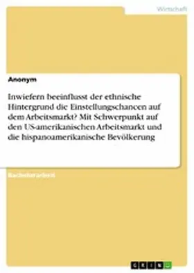 Verlag |  Inwiefern beeinflusst der ethnische Hintergrund die Einstellungschancen auf dem Arbeitsmarkt? Mit Schwerpunkt auf den US-amerikanischen Arbeitsmarkt und die hispanoamerikanische Bevölkerung | eBook | Sack Fachmedien