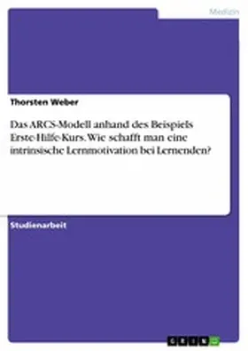Weber |  Das ARCS-Modell anhand des Beispiels Erste-Hilfe-Kurs. Wie schafft man eine intrinsische Lernmotivation bei Lernenden? | eBook | Sack Fachmedien