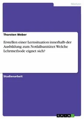 Weber |  Erstellen einer Lernsituation innerhalb der Ausbildung zum Notfallsanitäter. Welche Lehrmethode eignet sich? | eBook | Sack Fachmedien