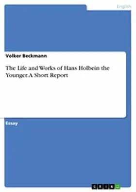 Beckmann |  The Life and Works of Hans Holbein the Younger. A Short Report | eBook | Sack Fachmedien