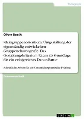 Busch |  Kleingruppenorientierte Umgestaltung der eigenständig entwickelten Gruppenchoreografie. Das Gestaltungskriterium Raum als Grundlage für ein erfolgreiches Dance-Battle | eBook | Sack Fachmedien