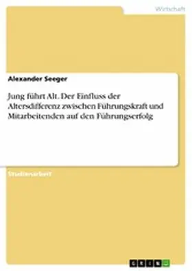 Seeger |  Jung führt Alt. Der Einfluss der Altersdifferenz zwischen Führungskraft und Mitarbeitenden auf den Führungserfolg | eBook | Sack Fachmedien