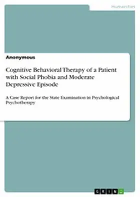Anonymous |  Cognitive Behavioral Therapy of a Patient with Social Phobia and Moderate Depressive Episode | eBook | Sack Fachmedien