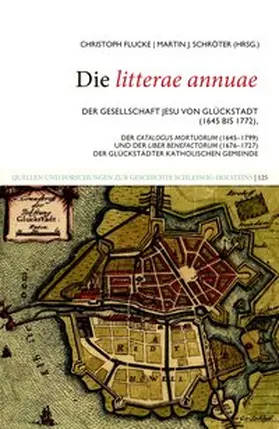 Flucke / Schröter |  Die litterae annuae der Gesellschaft Jesu von Glückstadt (1645 bis 1772), der Catalogus Mortuorum (1645–1799) und der Liber Benefactorum (1676–1727) der Glückstädter katholischen Gemeinde | Buch |  Sack Fachmedien