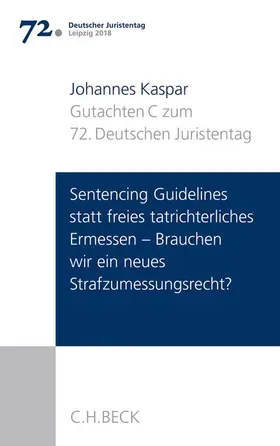 Kaspar |  Verhandlungen des 72. Deutschen Juristentages Leipzig 2018  Bd. I: Gutachten Teil C: Sentencing Guidelines versus freies tatrichterliches Ermessen - Brauchen wir ein neues Strafzumessungsrecht? | Buch |  Sack Fachmedien