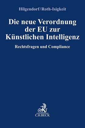 Hilgendorf / Roth-Isigkeit | Die neue Verordnung der EU zur Künstlichen Intelligenz | Buch | 978-3-406-79682-1 | sack.de