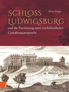 Seeger |  Schloss Ludwigsburg und die Formierung eines reichsfürstlichen Gestaltungsanspruchs | Buch |  Sack Fachmedien
