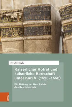 Ortlieb / Amend-Traut / Battenberg |  Kaiserlicher Hofrat und kaiserliche Herrschaft unter Karl V. (1520-1556) | Buch |  Sack Fachmedien