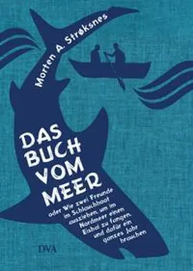 Strøksnes | Das Buch vom Meer oder Wie zwei Freunde im Schlauchboot ausziehen, um im Nordmeer einen Eishai zu fangen, und dafür ein ganzes Jahr brauchen | Buch | 978-3-421-04739-7 | www.sack.de