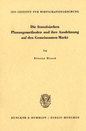 Hirsch |  Die französischen Planungsmethoden und ihre Ausdehnung auf den Gemeinsamen Markt. | Buch |  Sack Fachmedien