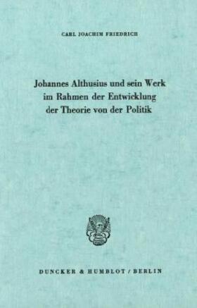 Friedrich |  Johannes Althusius und sein Werk im Rahmen der Entwicklung der Theorie von der Politik. | Buch |  Sack Fachmedien