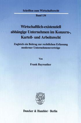 Bayreuther |  Wirtschaftlich-existenziell abhängige Unternehmen im Konzern-, Kartell- und Arbeitsrecht. | Buch |  Sack Fachmedien